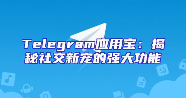 Telegram应用宝：揭秘社交新宠的强大功能