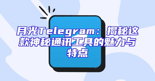 月光Telegram：揭秘这款神秘通讯工具的魅力与特点