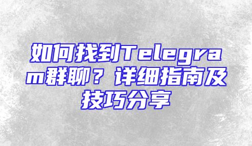 如何找到Telegram群聊？详细指南及技巧分享