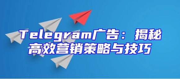 Telegram广告：揭秘高效营销策略与技巧