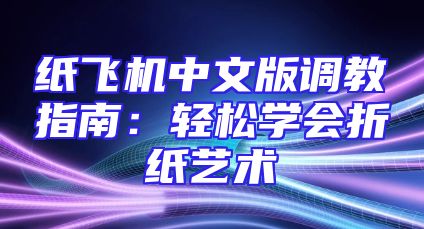 纸飞机中文版调教指南：轻松学会折纸艺术