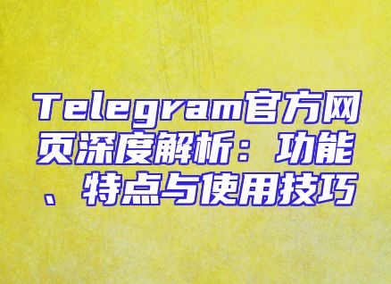 Telegram官方网页深度解析：功能、特点与使用技巧