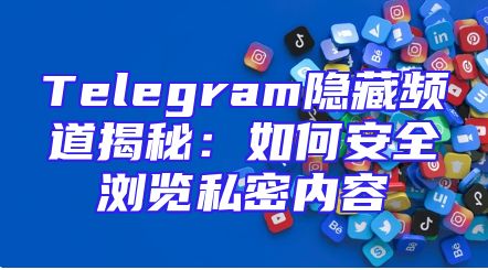 Telegram隐藏频道揭秘：如何安全浏览私密内容
