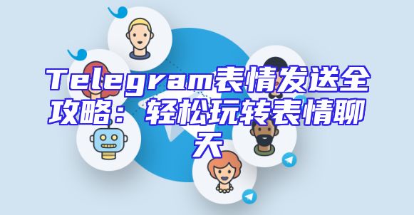 Telegram表情发送全攻略：轻松玩转表情聊天