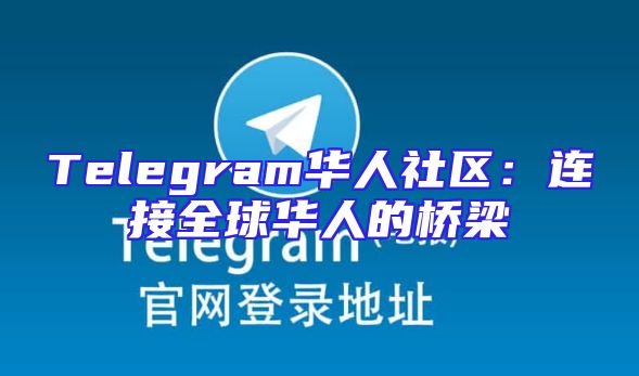Telegram华人社区：连接全球华人的桥梁