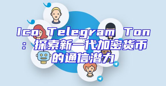 Ico Telegram Ton：探索新一代加密货币的通信潜力
