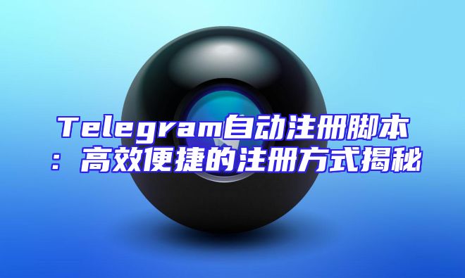 Telegram自动注册脚本：高效便捷的注册方式揭秘