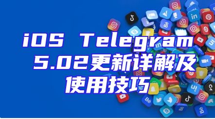 iOS Telegram 5.02更新详解及使用技巧
