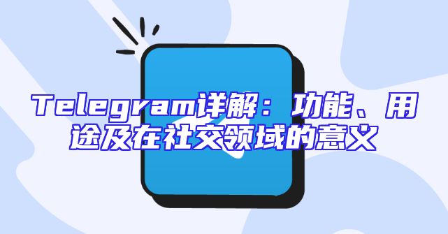 Telegram详解：功能、用途及在社交领域的意义