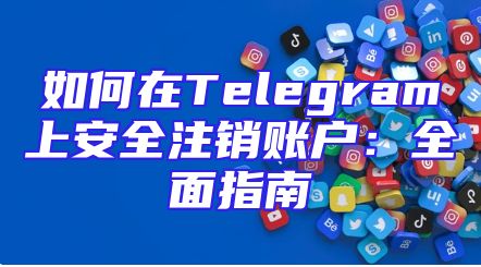 如何在Telegram上安全注销账户：全面指南