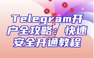 Telegram开户全攻略：快速安全开通教程