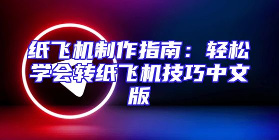 纸飞机制作指南：轻松学会转纸飞机技巧中文版