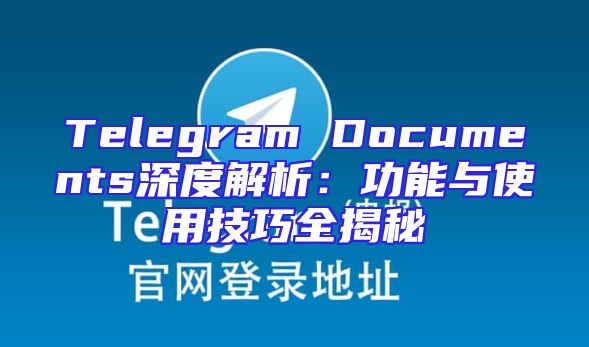 Telegram Documents深度解析：功能与使用技巧全揭秘