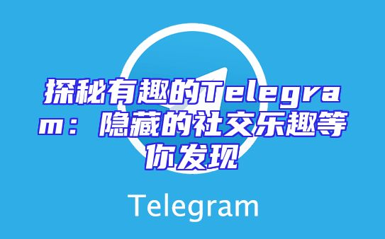 探秘有趣的Telegram：隐藏的社交乐趣等你发现