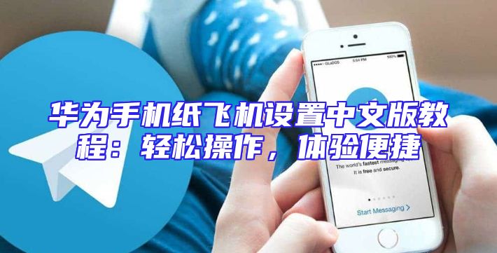 华为手机纸飞机设置中文版教程：轻松操作，体验便捷