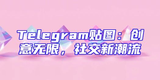 Telegram贴图：创意无限，社交新潮流
