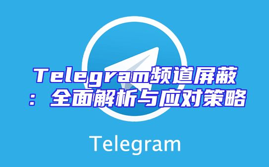 Telegram频道屏蔽：全面解析与应对策略