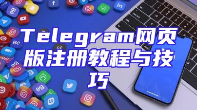 Telegram网页版注册教程与技巧