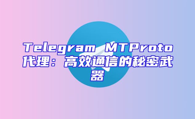 Telegram MTProto代理：高效通信的秘密武器