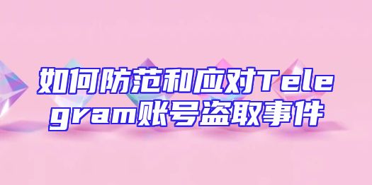 如何防范和应对Telegram账号盗取事件