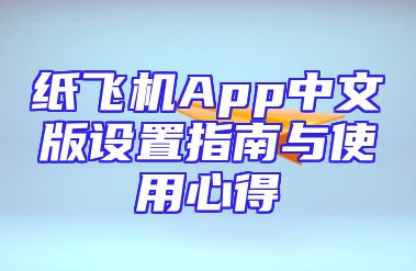 纸飞机App中文版设置指南与使用心得