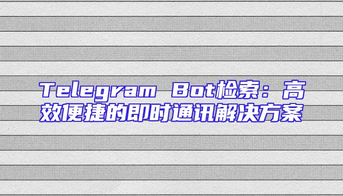 Telegram Bot检索：高效便捷的即时通讯解决方案
