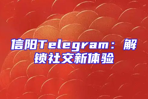 信阳Telegram：解锁社交新体验