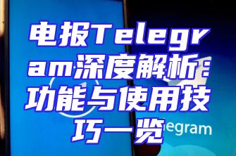 电报Telegram深度解析：功能与使用技巧一览