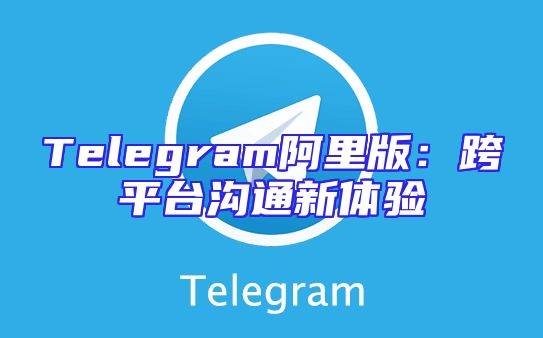 Telegram阿里版：跨平台沟通新体验
