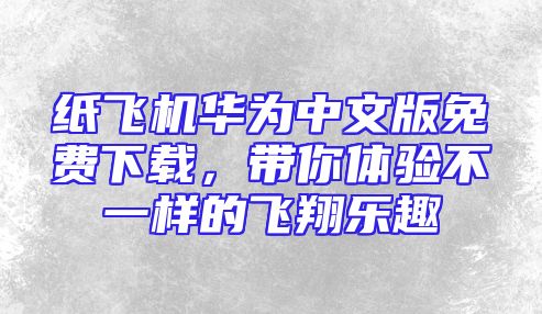 纸飞机华为中文版免费下载，带你体验不一样的飞翔乐趣