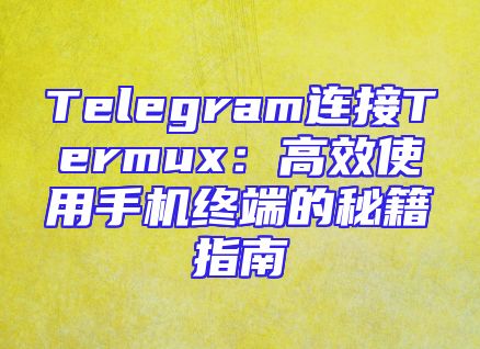 Telegram连接Termux：高效使用手机终端的秘籍指南