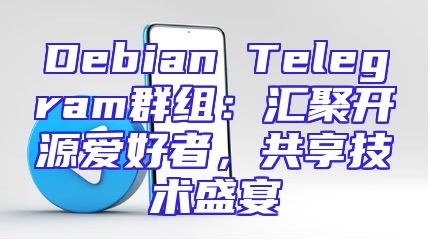 Debian Telegram群组：汇聚开源爱好者，共享技术盛宴