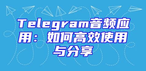 Telegram音频应用：如何高效使用与分享