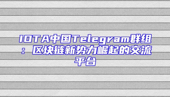 IOTA中国Telegram群组：区块链新势力崛起的交流平台