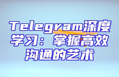 Telegram深度学习：掌握高效沟通的艺术