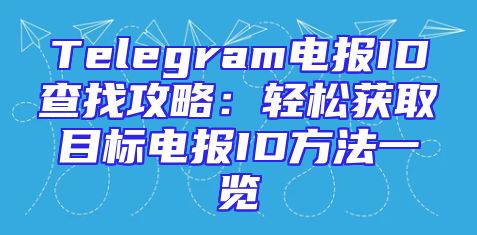Telegram电报ID查找攻略：轻松获取目标电报ID方法一览