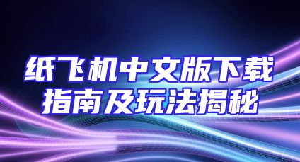 纸飞机中文版下载指南及玩法揭秘