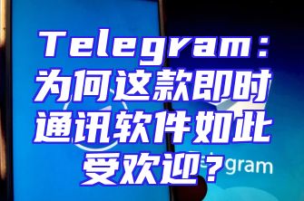 Telegram：为何这款即时通讯软件如此受欢迎？