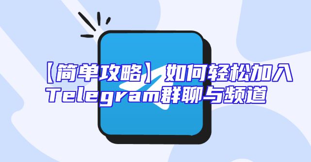 【简单攻略】如何轻松加入Telegram群聊与频道