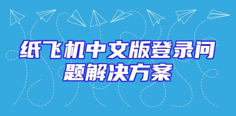 纸飞机中文版登录问题解决方案