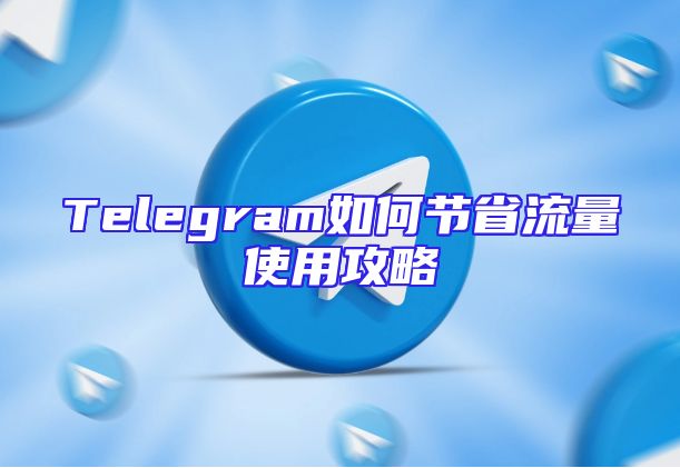 Telegram如何节省流量使用攻略