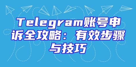 Telegram账号申诉全攻略：有效步骤与技巧