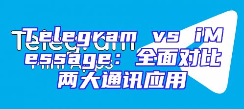 Telegram vs iMessage：全面对比两大通讯应用