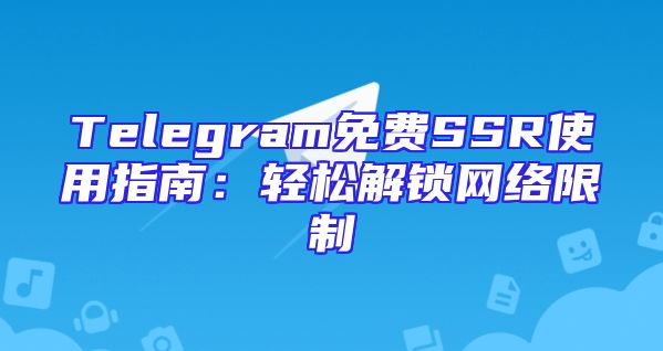 Telegram免费SSR使用指南：轻松解锁网络限制
