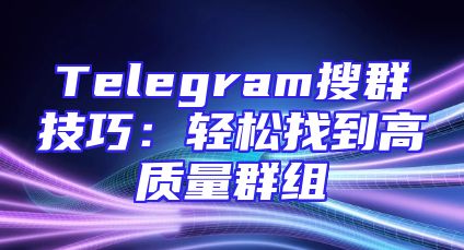 Telegram搜群技巧：轻松找到高质量群组