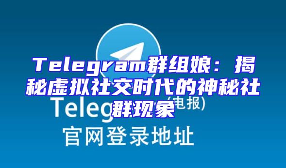 Telegram群组娘：揭秘虚拟社交时代的神秘社群现象