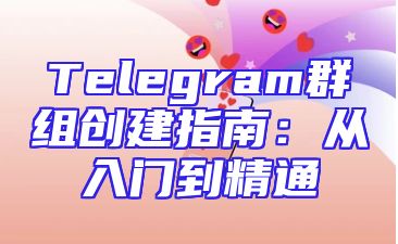 Telegram群组创建指南：从入门到精通