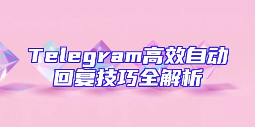 Telegram高效自动回复技巧全解析