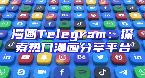 漫画Telegram：探索热门漫画分享平台