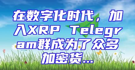 在数字化时代，加入XRP Telegram群成为了众多加密货...